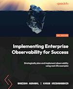 Implementing Enterprise Observability for Success: Strategically plan and implement observability using real-life examples 