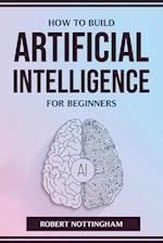 HOW TO BUILD ARTIFICIAL INTELLIGENCE FOR BEGINNERS 