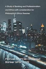 A Study of Banking and Professionalism and Ethics with consideration for Philosophy &Ethics theories