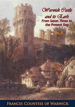 Warwick Castle and its Earls From Saxon Times to the Present Day Vol. II