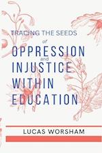 Tracing the Seeds of Oppression and Injustice Within Education 