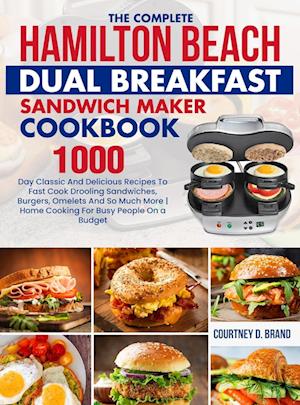 The Complete Hamilton Beach Dual Breakfast Sandwich Maker Cookbook: 1000-Day Classic And Delicious Recipes To Fast Cook Drooling Sandwiches, Burgers,