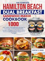 The Complete Hamilton Beach Dual Breakfast Sandwich Maker Cookbook: 1000-Day Classic And Delicious Recipes To Fast Cook Drooling Sandwiches, Burgers, 