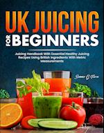 UK Juicing For Beginners: Juicing Handbook With Essential Healthy Juicing Recipes Using British Ingredients With Metric Measurements 