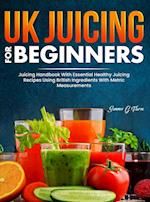 UK Juicing For Beginners: Juicing Handbook With Essential Healthy Juicing Recipes Using British Ingredients With Metric Measurements 