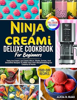 Ninja CREAMI Deluxe Cookbook For Beginners: 1500-Day Tasty Ice Cream, Ice Cream Mix-In, Shake, Sorbet, And Smoothie Recipes To Make Your Own Mouthwate