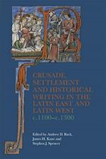 Crusade, Settlement and Historical Writing in the Latin East and Latin West, c. 1100-c.1300