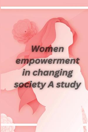 Women empowerment in changing society A study