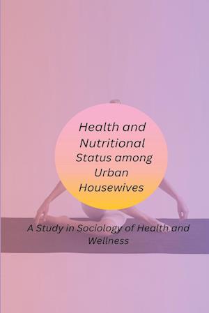 Health and Nutritional Status among Urban Housewives A Study in Sociology of Health and Wellness