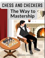 Chess and Checkers - The Way to Mastership: Complete Instructions for the Beginners, and Suggestions for The Advanced Players 