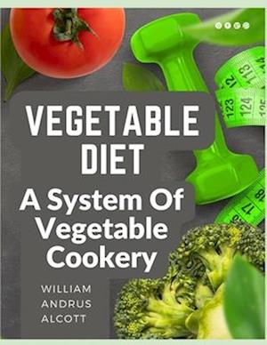 Vegetable Diet: A System Of Vegetable Cookery