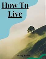 How To Live: Rules For Healthful Living Based On Modern Science 