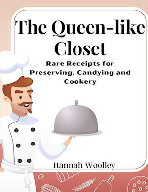 The Queen-like Closet: Rare Receipts for Preserving, Candying and Cookery