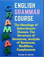 English Grammar Course: The Meanings of Subordonate Clauses, The Structure of Sentences, Analysis of Sentences, Modifiers, Complements 
