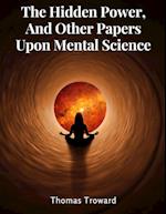 The Hidden Power, And Other Papers Upon Mental Science 