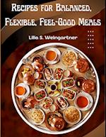 Recipes for Balanced, Flexible, Feel-Good Meals: A Cookbook 