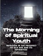 The Morning of Spiritual Youth Improved in the prospect of Old Age and its Infirmities 