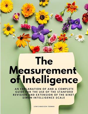 The Measurement of Intelligence -  An Explanation of and a Complete Guide for the Use of the Stanford Revision and Extension of the Binet-Simon Intelligence Scale