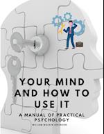 Your Mind and How to Use It - A Manual of Practical Psychology 