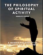 The Philosophy of Spiritual Activity - A Modern Philosophy of Life Develop by Scientific Methods 