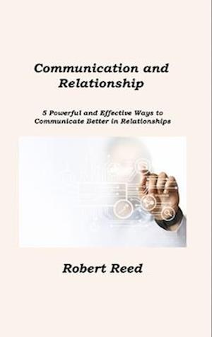 Communication and Relationship: 5 Powerful and Effective Ways to Communicate Better in Relationships