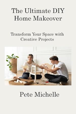 The Ultimate DIY Home Makeover: Transform Your Space with Creative Projects