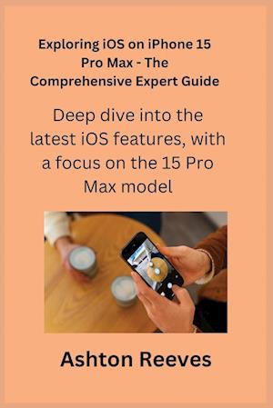 Exploring iOS on iPhone 15 Pro Max - The Comprehensive Expert Guide