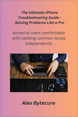 The Ultimate iPhone Troubleshooting Guide - Solving Problems Like a Pro