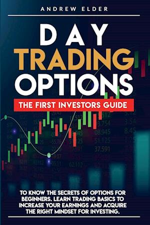 Day Trading Options : The First Investors Guide to Know the Secrets of Options for Beginners. Learn Trading Basics to Increase Your Earnings and Acqui