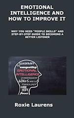 EMOTIONAL INTELLIGENCE AND HOW TO IMPROVE IT: WHY YOU NEED "PEOPLE SKILLS" AND STEPBY- STEP GUIDE TO BECOMING A BETTER LISTENER 
