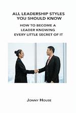 ALL LEADERSHIP STYLES YOU SHOULD KNOW: HOW TO BECOME A LEADER KNOWING EVERY LITTLE SECRET OF IT 