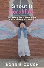 Shout It Beautifully: Breaking Free From Fear And Finding My Voice 