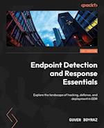 Endpoint Detection and Response Essentials: Explore the landscape of hacking, defense, and deployment in EDR 
