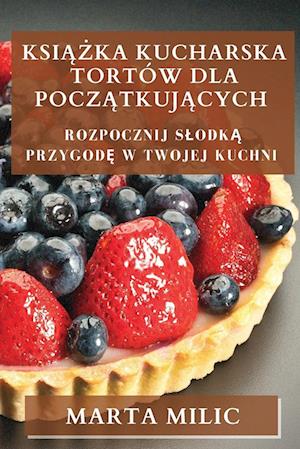 få ksika kucharska tortów dla pocztkujcych af marta milic som