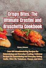 Crispy Bites. The Ultimate Crostini and Bruschetta Cookbook 