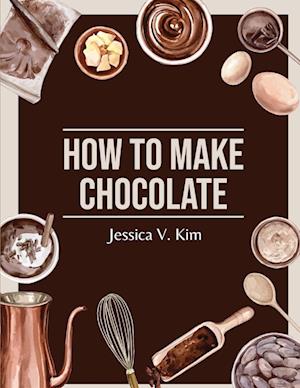 How to Make Chocolate: Delicious and Easy Recipes