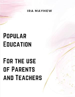 Popular Education - For the use of Parents and Teachers