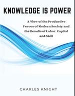 Knowledge Is Power: A View of the Productive Forces of Modern Society and the Results of Labor, Capital and Skill 