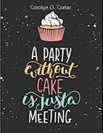 A Party Without Cake is Just A Meeting