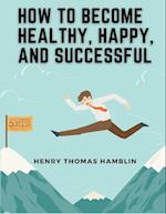 How to Become Healthy, Happy, and Successful