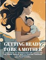 GETTING READY TO BE A MOTHER: A little book of information and advice for the young woman who is looking forward to motherhood 