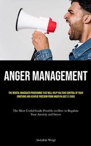 Anger Management: The Mental Makeover Programme that Will Help You Take Control of Your Emotions and Achieve Freedom from Anger in Just 21 Days (The M