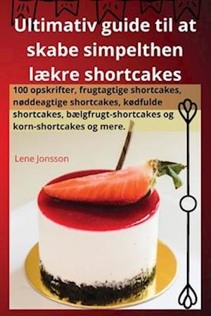 Ultimativ guide til at skabe simpelthen lækre shortcakes