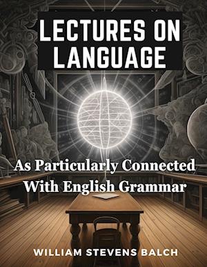 Lectures On Language, As Particularly Connected With English Grammar