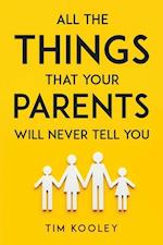 ALL THE THINGS THAT YOUR PARENTS WILL NEVER TELL YOU 