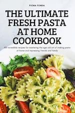 THE ULTIMATE FRESH PASTA AT HOME COOKBOOK