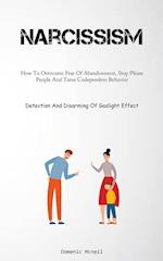 Narcissism: How To Overcome Fear Of Abandonment, Stop Please People And Tame Codependent Behavior (Detection And Disarming Of Gaslight Effect) 