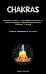 Chakras: An Exhaustive Manual On Achieving Chakra Equilibrium And Rejuvenation Through The Utilization Of Crystals And Mindfulness Techniques (Enhanc