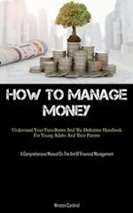 How To Manage Money: Understand Your Teen Better And The Definitive Handbook For Young Adults And Their Parents (A Comprehensive Manual On The Art Of 