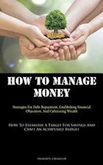 How To Manage Money: Strategies For Debt Repayment, Establishing Financial Objectives, And Cultivating Wealth (How To Establish A Target For Savings A